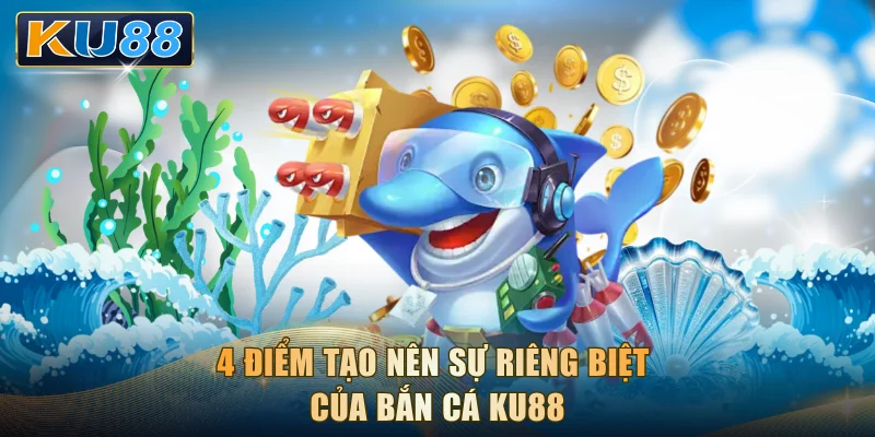 4 điểm tạo nên sự riêng biệt của bắn cá KU88