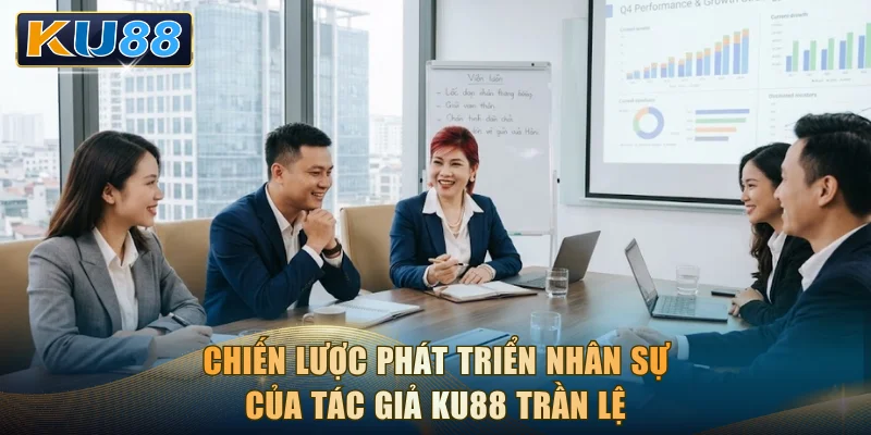 Chiến lược phát triển nhân sự của tác giả KU88 Trần Lệ