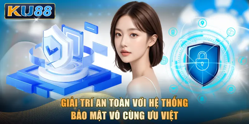 Giải trí an toàn với hệ thống bảo mật vô cùng ưu việt