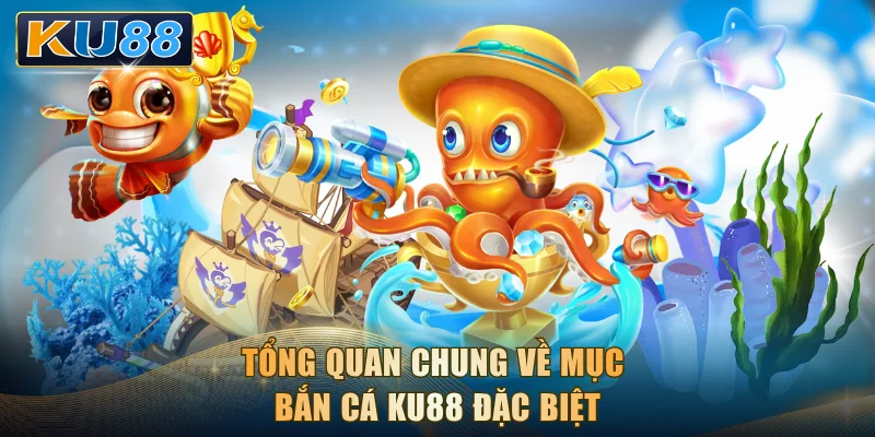 Tổng quan chung về mục bắn cá KU88 đặc biệt